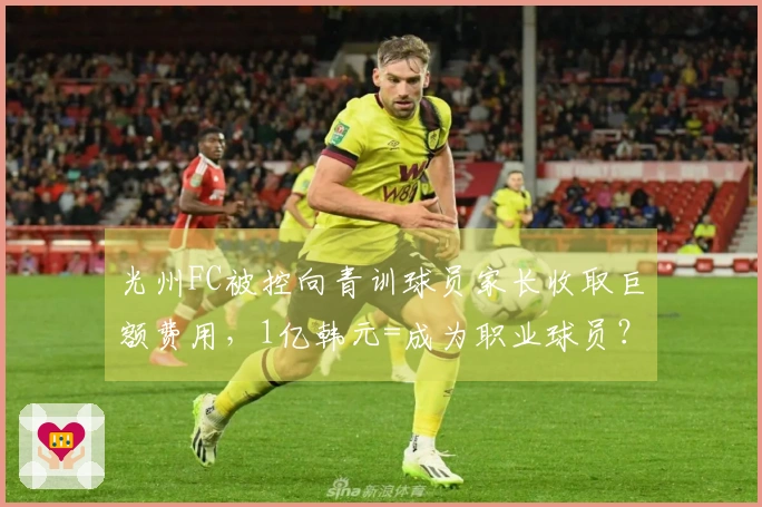 光州FC被控向青训球员家长收取巨额费用，1亿韩元=成为职业球员？