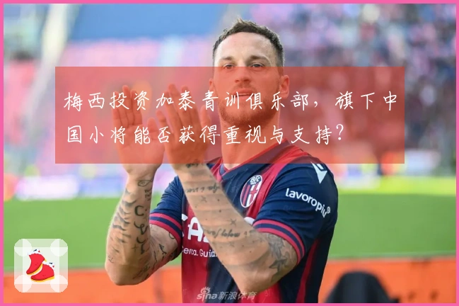 梅西投资加泰青训俱乐部，旗下中国小将能否获得重视与支持？