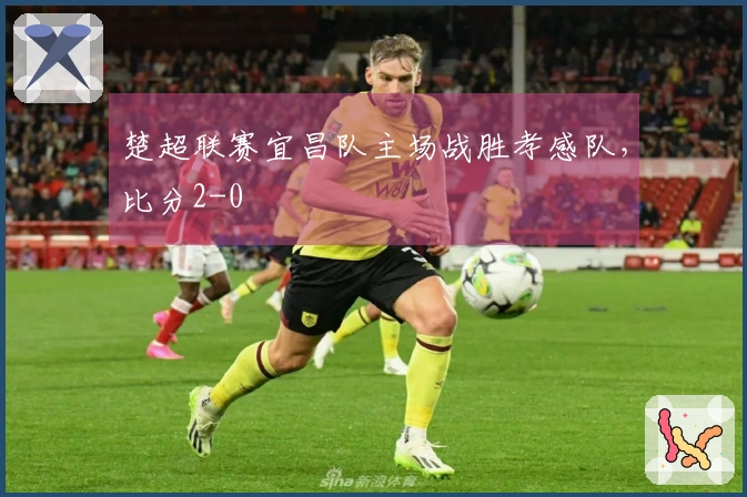 楚超联赛宜昌队主场战胜孝感队，比分2-0