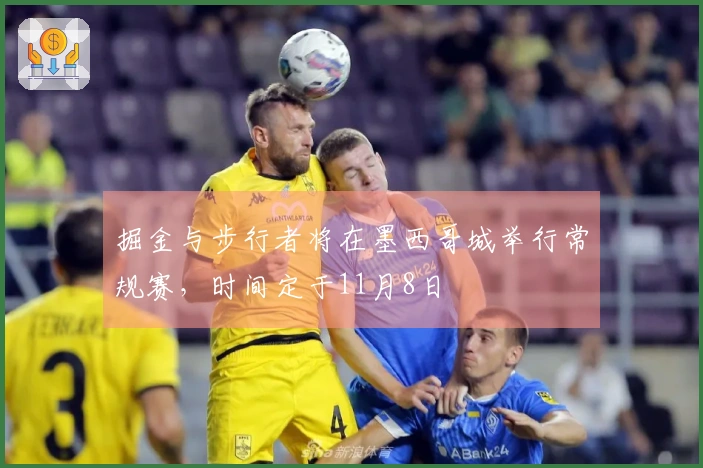 掘金与步行者将在墨西哥城举行常规赛，时间定于11月8日
