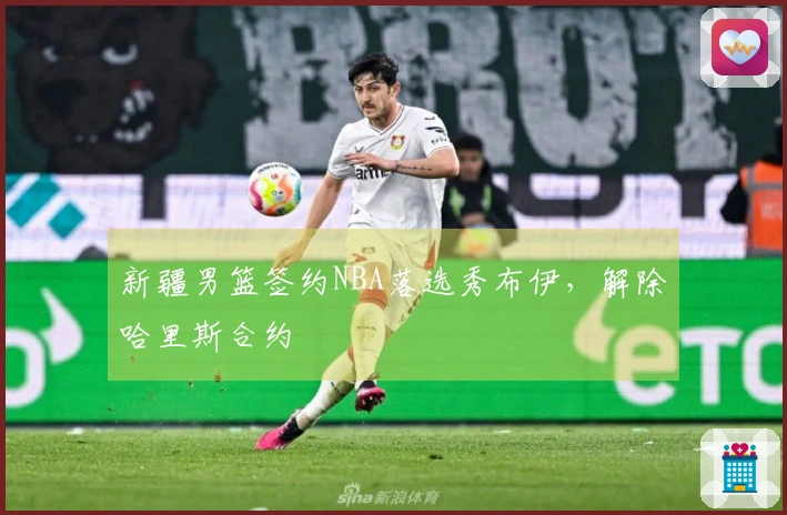 新疆男篮签约NBA落选秀布伊，解除哈里斯合约
