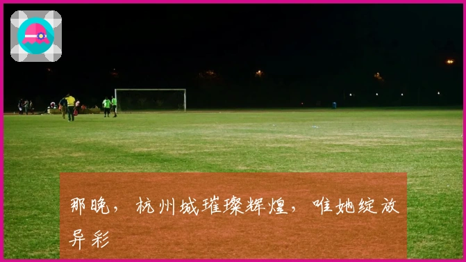 那晚，杭州城璀璨辉煌，唯她绽放异彩