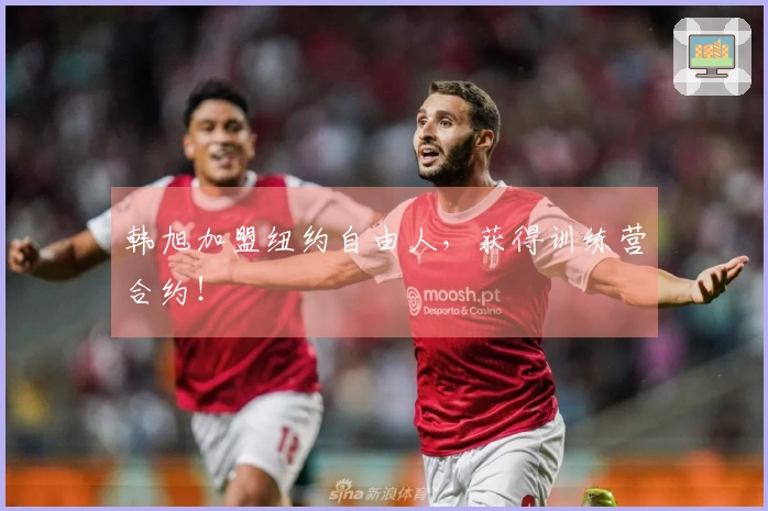 韩旭加盟纽约自由人，获得训练营合约！