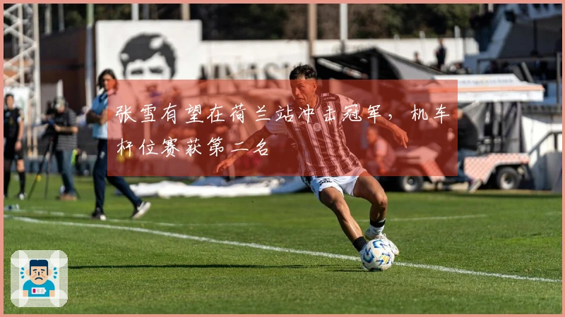 张雪有望在荷兰站冲击冠军，机车杆位赛获第二名
