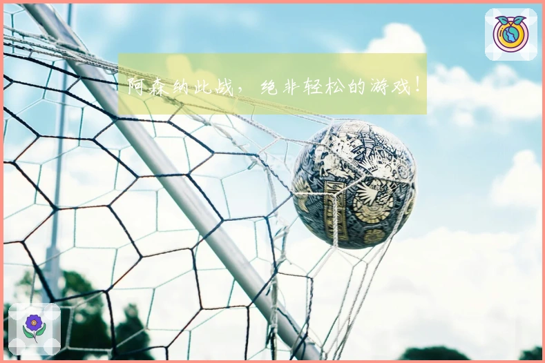 阿森纳此战，绝非轻松的游戏！