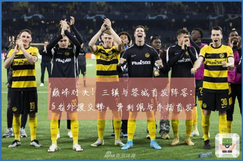 巅峰对决！三镇与蓉城首发阵容：5名外援交锋，费利佩与李扬首发，方镜淇坐板凳