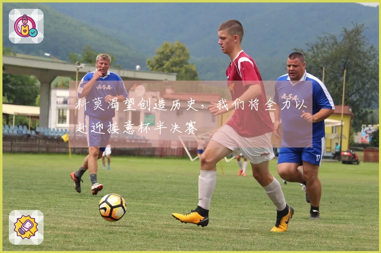 科莫渴望创造历史，我们将全力以赴迎接意杯半决赛