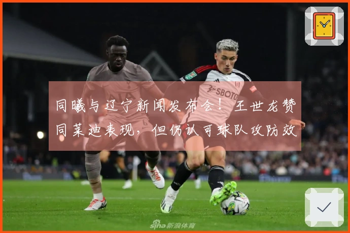 同曦与辽宁新闻发布会！王世龙赞同莱迪表现，但仍认可球队攻防效果！