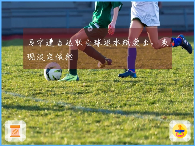 马宁遭吉达联合球迷水瓶袭击，表现淡定依然