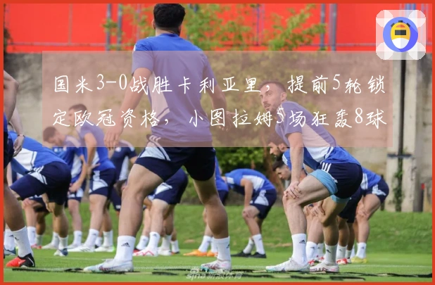 国米3-0战胜卡利亚里，提前5轮锁定欧冠资格，小图拉姆5场狂轰8球荣耀加冕