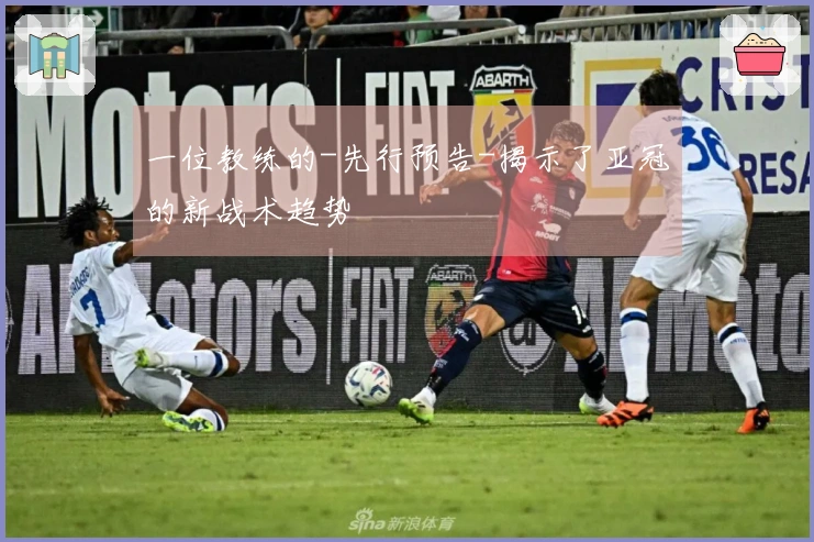 一位教练的-先行预告-揭示了亚冠的新战术趋势