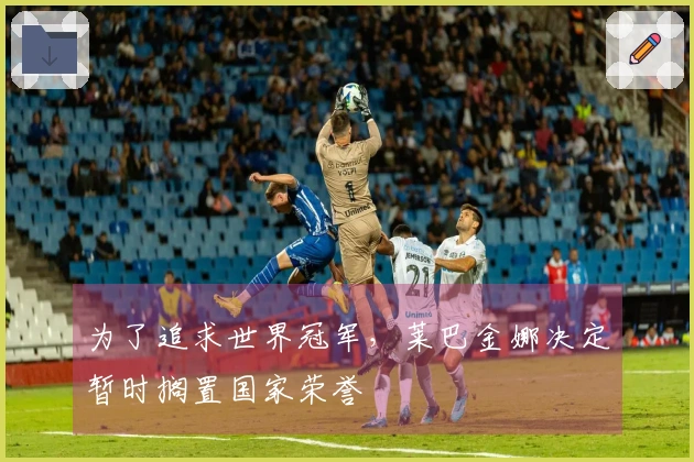 为了追求世界冠军，莱巴金娜决定暂时搁置国家荣誉