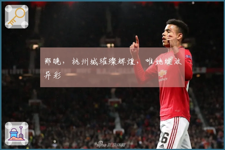 那晚，杭州城璀璨辉煌，唯她绽放异彩