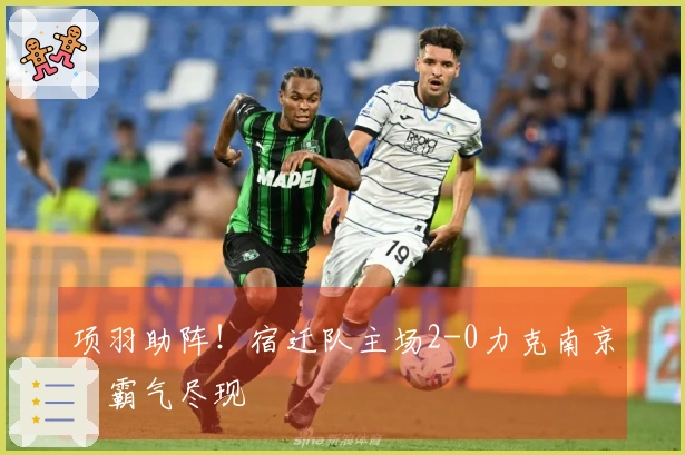 项羽助阵！宿迁队主场2-0力克南京，霸气尽现